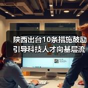 陕西出台10条措施鼓励引导科技人才向基层流动(图1) 陕西出台10条措施鼓励引导科技人才向基层流动(图1)