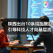 陕西出台10条措施鼓励引导科技人才向基层流动(图2) 陕西出台10条措施鼓励引导科技人才向基层流动(图2)