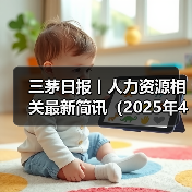 三茅日报丨人力资源相关最新简讯(2025年4月29日)(图2) 三茅日报丨人力资源相关最新简讯(2025年4月29日)(图2)