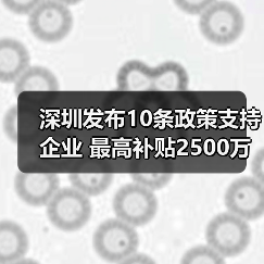 深圳发布10条政策支持企业 最高补贴2500万(图1) 深圳发布10条政策支持企业 最高补贴2500万(图1)