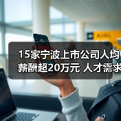 15家宁波上市公司人均薪酬超20万元 人才需求哪家旺?(图2) 15家宁波上市公司人均薪酬超20万元 人才需求哪家旺?(图2)