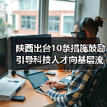 陕西出台10条措施鼓励引导科技人才向基层流动(图3) 陕西出台10条措施鼓励引导科技人才向基层流动(图3)