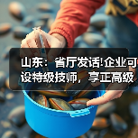 山东:省厅发话!企业可设特级技师,享正高级工程师待(图2) 山东:省厅发话!企业可设特级技师,享正高级工程师待(图2)
