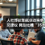 人社部征集就业政策意见建议 网友吐槽“35岁现象”(图2) 人社部征集就业政策意见建议 网友吐槽“35岁现象”(图2)
