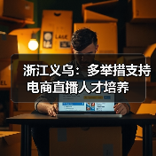 浙江义乌:多举措支持电商直播人才培养(图4) 浙江义乌:多举措支持电商直播人才培养(图4)