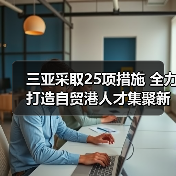 三亚采取25项措施 全力打造自贸港人才集聚新高地(图1) 三亚采取25项措施 全力打造自贸港人才集聚新高地(图1)