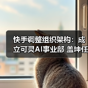 快手调整组织架构:成立可灵AI事业部 盖坤任负责人(图2) 快手调整组织架构:成立可灵AI事业部 盖坤任负责人(图2)