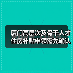 厦门高层次及骨干人才住房补贴申领需先确认资格(图4) 厦门高层次及骨干人才住房补贴申领需先确认资格(图4)