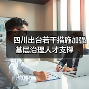 四川出台若干措施加强基层治理人才支撑(图1) 四川出台若干措施加强基层治理人才支撑(图1)