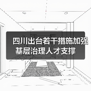 四川出台若干措施加强基层治理人才支撑(图2) 四川出台若干措施加强基层治理人才支撑(图2)