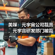 美媒:元宇宙公司裁员,元宇宙研发部门被裁超百人(图1) 美媒:元宇宙公司裁员,元宇宙研发部门被裁超百人(图1)