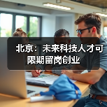 北京：未来科技人才可限期留岗创业（图3）