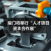 厦门将举行“人才项目资本合作展”（图2）