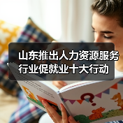 山东推出人力资源服务行业促就业十大行动(图2) 山东推出人力资源服务行业促就业十大行动(图2)