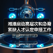 湘潭启动高层次和急需紧缺人才认定申报工作 最高可奖5(图4) 湘潭启动高层次和急需紧缺人才认定申报工作 最高可奖5(图4)