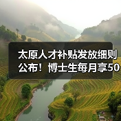 太原人才补贴发放细则公布!博士生每月享5000元补助(图1) 太原人才补贴发放细则公布!博士生每月享5000元补助(图1)