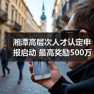 湘潭高层次人才认定申报启动 最高奖励500万？（图4）