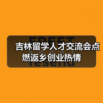 吉林留学人才交流会点燃返乡创业热情(图1) 吉林留学人才交流会点燃返乡创业热情(图1)