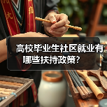 高校毕业生社区就业有哪些扶持政策?(图3) 高校毕业生社区就业有哪些扶持政策?(图3)
