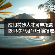厦门特殊人才可申报高级职称 9月10日前报送材料(图2) 厦门特殊人才可申报高级职称 9月10日前报送材料(图2)