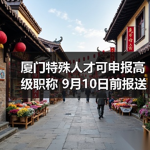 厦门特殊人才可申报高级职称 9月10日前报送材料(图1) 厦门特殊人才可申报高级职称 9月10日前报送材料(图1)