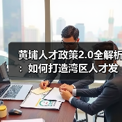 黄埔人才政策2.0全解析：如何打造湾区人才发展新高地？（图1）