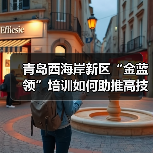 青岛西海岸新区“金蓝领”培训如何助推高技能人才培育?(图3) 青岛西海岸新区“金蓝领”培训如何助推高技能人才培育?(图3)