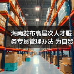 海南发布高层次人才服务专员管理办法 为自贸港建设集(图4) 海南发布高层次人才服务专员管理办法 为自贸港建设集(图4)