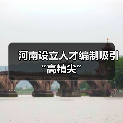 河南设立人才编制吸引“高精尖”(图2) 河南设立人才编制吸引“高精尖”(图2)