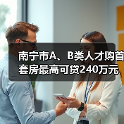 南宁市A、B类人才购首套房最高可贷240万元(图4) 南宁市A、B类人才购首套房最高可贷240万元(图4)