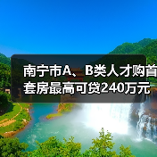 南宁市A、B类人才购首套房最高可贷240万元(图1) 南宁市A、B类人才购首套房最高可贷240万元(图1)