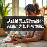 从硅基员工到智能体:AI生产力如何被重新定义(图1) 从硅基员工到智能体:AI生产力如何被重新定义(图1)