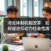 河北体制机制改革:如何促进劳动力社会性流动?(图3) 河北体制机制改革:如何促进劳动力社会性流动?(图3)