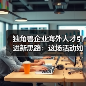 独角兽企业海外人才引进新思路:这场活动如何破局?(图1) 独角兽企业海外人才引进新思路:这场活动如何破局?(图1)