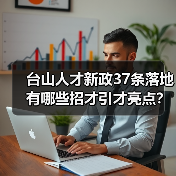 台山人才新政37条落地 有哪些招才引才亮点?(图4) 台山人才新政37条落地 有哪些招才引才亮点?(图4)