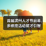 首届滨州人才节启幕,多维度活动聚才引智(图2) 首届滨州人才节启幕,多维度活动聚才引智(图2)