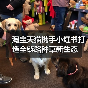 淘宝天猫携手小红书打造全链路种草新生态(图1) 淘宝天猫携手小红书打造全链路种草新生态(图1)