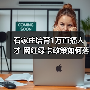 石家庄培育1万直播人才 网红绿卡政策如何落地(图2) 石家庄培育1万直播人才 网红绿卡政策如何落地(图2)