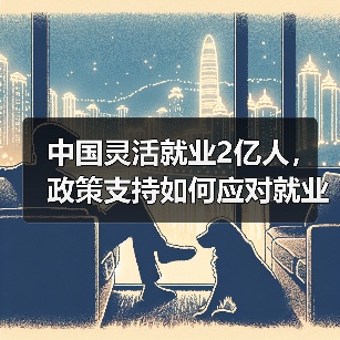 中国灵活就业2亿人,政策支持如何应对就业挑战?(图3) 中国灵活就业2亿人,政策支持如何应对就业挑战?(图3)