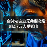 台湾制造业无薪假激增 超2.7万人受影响(图2) 台湾制造业无薪假激增 超2.7万人受影响(图2)