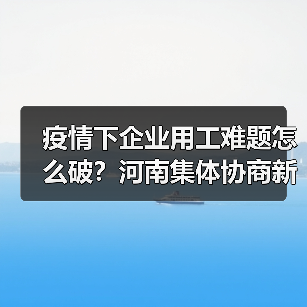 疫情下企业用工难题怎么破?河南集体协商新实践(图2) 疫情下企业用工难题怎么破?河南集体协商新实践(图2)