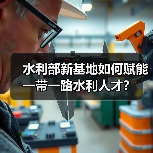水利部新基地如何赋能一带一路水利人才?(图4) 水利部新基地如何赋能一带一路水利人才?(图4)