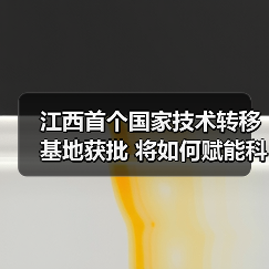 江西首个国家技术转移基地获批 将如何赋能科技成果转化?(图2) 江西首个国家技术转移基地获批 将如何赋能科技成果转化?(图2)
