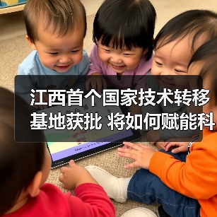 江西首个国家技术转移基地获批 将如何赋能科技成果转化?(图1) 江西首个国家技术转移基地获批 将如何赋能科技成果转化?(图1)