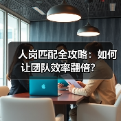 人岗匹配全攻略:如何让团队效率翻倍?(图2) 人岗匹配全攻略:如何让团队效率翻倍?(图2)