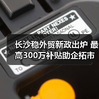 长沙稳外贸新政出炉 最高300万补贴助企拓市场（图1）
