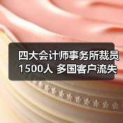 四大会计师事务所裁员1500人 多国客户流失引发行业震荡(图3) 四大会计师事务所裁员1500人 多国客户流失引发行业震荡(图3)