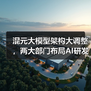 混元大模型架构大调整,两大部门布局AI研发(图4) 混元大模型架构大调整,两大部门布局AI研发(图4)