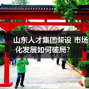 山东人才集团频设 市场化发展如何破局?(图2) 山东人才集团频设 市场化发展如何破局?(图2)