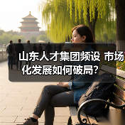 山东人才集团频设 市场化发展如何破局?(图3) 山东人才集团频设 市场化发展如何破局?(图3)